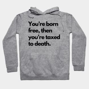 Youre Born Free Then Youre Taxed To Death Hoodie